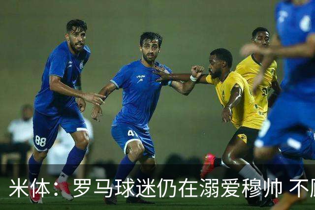 米体：罗马球迷仍在溺爱穆帅 不顾一切的支持他